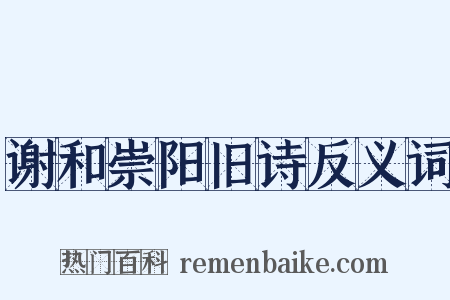 谢和崇阳旧诗反义词是什么意思的图片